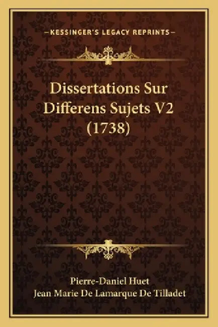 Dissertations Sur Differens Sujets V2 (1738) by Pierre-Daniel Huet, Jean Marie De Lamarque De Tilladet