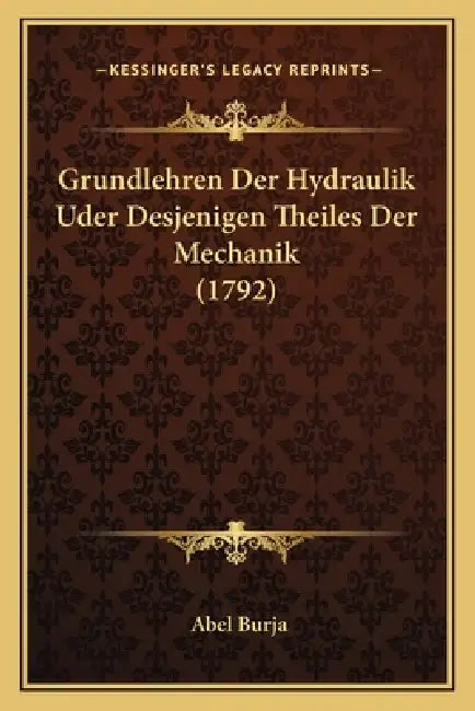 Grundlehren Der Hydraulik Uder Desjenigen Theiles Der Mechanik (1792) by Abel Burja