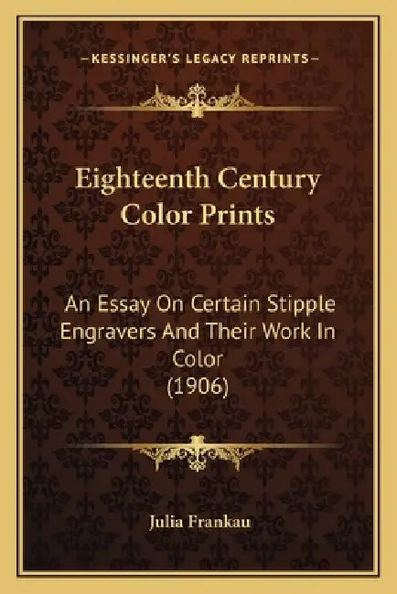 Eighteenth Century Color Prints: An Essay On Certain Stipple Engravers And Their Work In Color (1906) by Julia Frankau