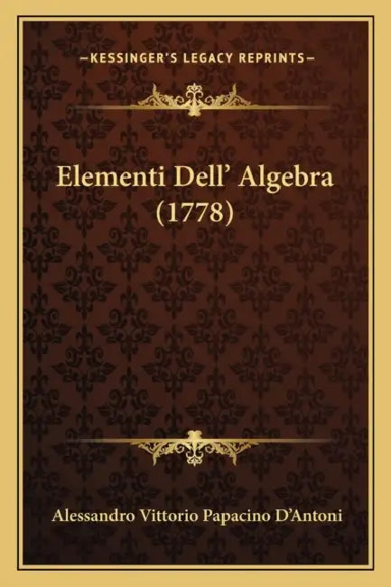 Elementi Dell' Algebra (1778) by Alessandro Vittorio Papacino D'Antoni