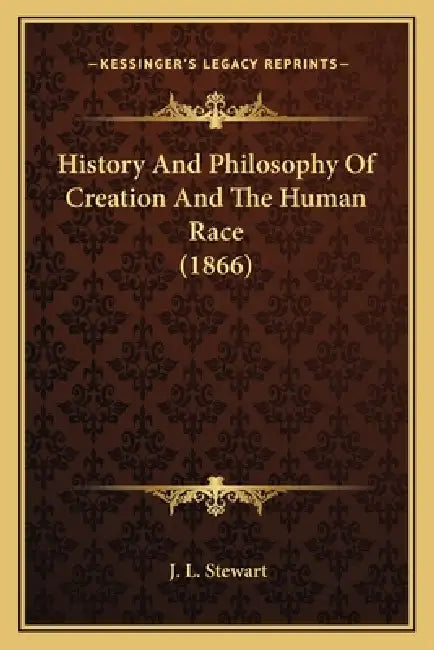 History And Philosophy Of Creation And The Human Race (1866) by J. L. Stewart