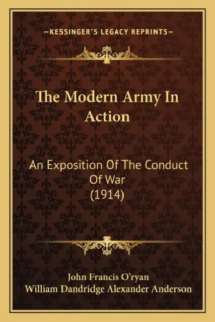The Modern Army In Action: An Exposition Of The Conduct Of War (1914) by John Francis O'Ryan, William Dandridge Alexander Anderson