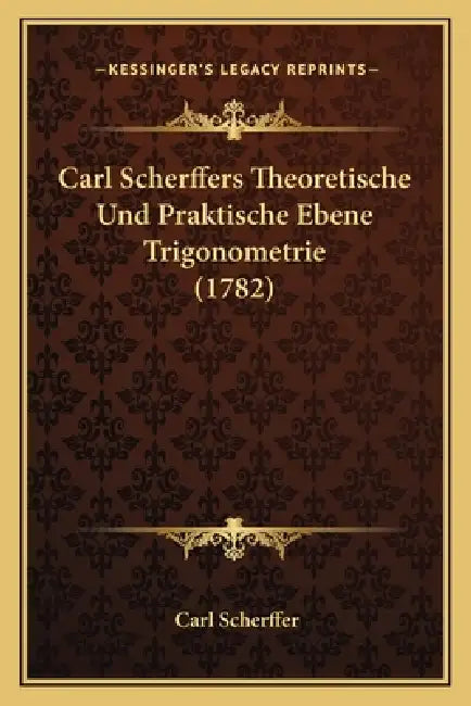 Carl Scherffers Theoretische Und Praktische Ebene Trigonometrie (1782) by Carl Scherffer