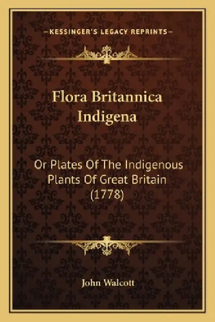 Flora Britannica Indigena: Or Plates Of The Indigenous Plants Of Great Britain (1778) by John Walcott