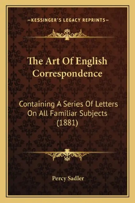 The Art Of English Correspondence: Containing A Series Of Letters On All Familiar Subjects (1881) by Percy Sadler