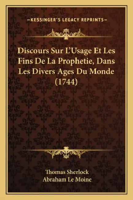 Discours Sur L'Usage Et Les Fins De La Prophetie, Dans Les Divers Ages Du Monde (1744) by Thomas Sherlock, Abraham Le Moine