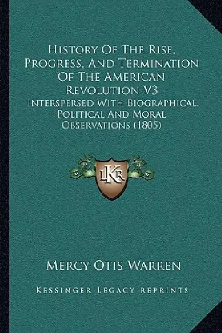 History Of The Rise, Progress, And Termination Of The American Revolution V3: Interspersed With Biographical, Political And Moral Observations (1805) by Mercy Otis Warren