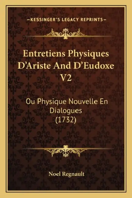Entretiens Physiques D'Ariste And D'Eudoxe V2: Ou Physique Nouvelle En Dialogues (1732) by Noel Regnault