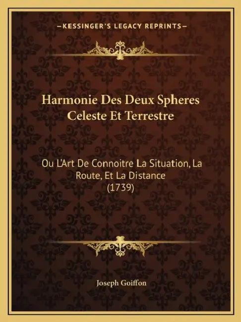 Harmonie Des Deux Spheres Celeste Et Terrestre: Ou L'Art De Connoitre La Situation, La Route, Et La Distance (1739) by Joseph Goiffon