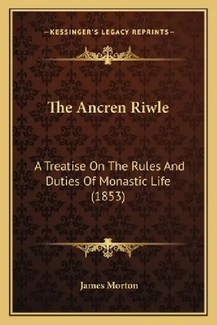 The Ancren Riwle: A Treatise On The Rules And Duties Of Monastic Life (1853) by James Morton