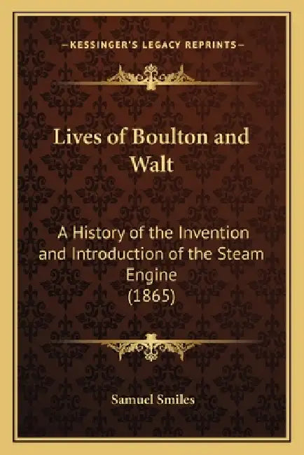 Lives of Boulton and Walt: A History of the Invention and Introduction of the Steam Engine (1865) by Jr. Smiles Samuel