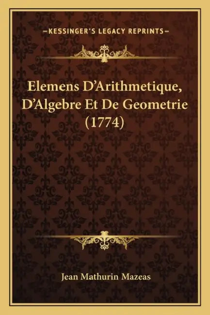 Elemens D'Arithmetique, D'Algebre Et De Geometrie (1774) by Jean Mathurin Mazeas