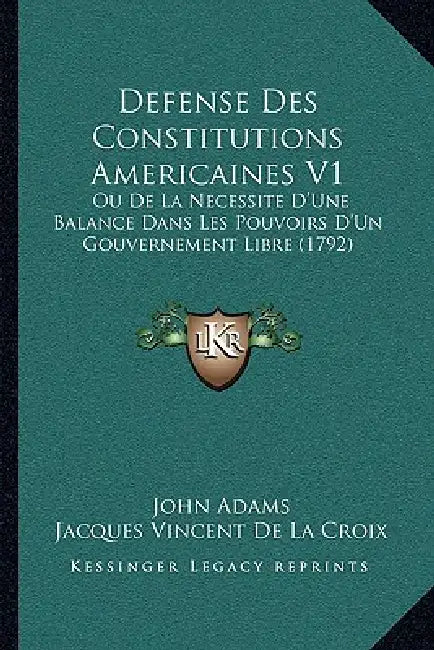 Defense Des Constitutions Americaines V1: Ou De La Necessite D'Une Balance Dans Les Pouvoirs D'Un Gouvernement Libre (1792) by John Adams, Jacques Vincent De La Croix