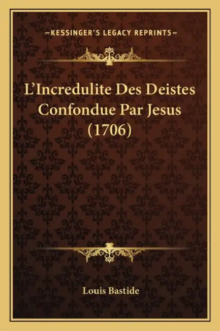 L'Incredulite Des Deistes Confondue Par Jesus (1706) by Louis Bastide