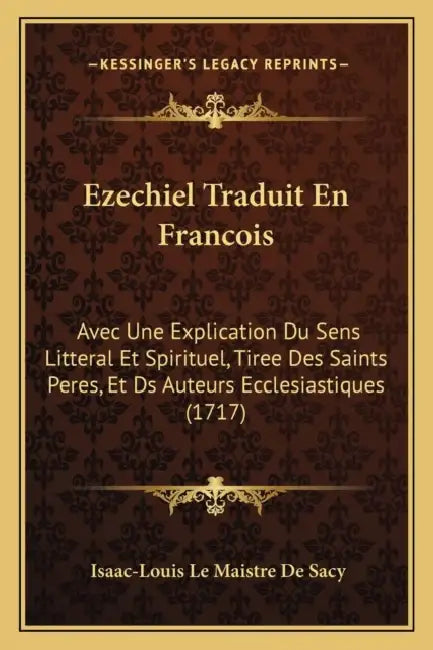 Ezechiel Traduit En Francois: Avec Une Explication Du Sens Litteral Et Spirituel, Tiree Des Saints Peres, Et Ds Auteurs Ecclesiastiques (1717) by Isaac-Louis Le Maistre De Sacy