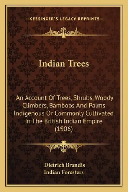 Indian Trees: An Account Of Trees, Shrubs, Woody Climbers, Bamboos And Palms Indigenous Or Commonly Cultivated In The British Indian Empire (1906) by Dietrich Brandis, Indian Foresters