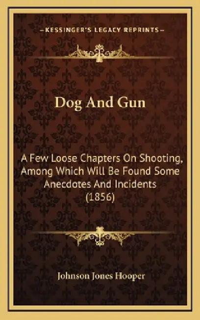 Dog And Gun: A Few Loose Chapters On Shooting, Among Which Will Be Found Some Anecdotes And Incidents (1856) by Johnson Jones Hooper