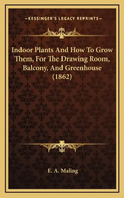 Indoor Plants And How To Grow Them, For The Drawing Room, Balcony, And Greenhouse (1862) by E. A. Maling