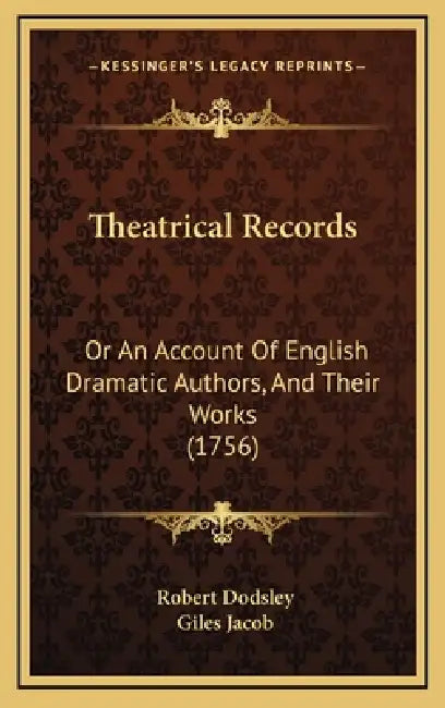 Theatrical Records: Or An Account Of English Dramatic Authors, And Their Works (1756) by Robert Dodsley, Giles Jacob