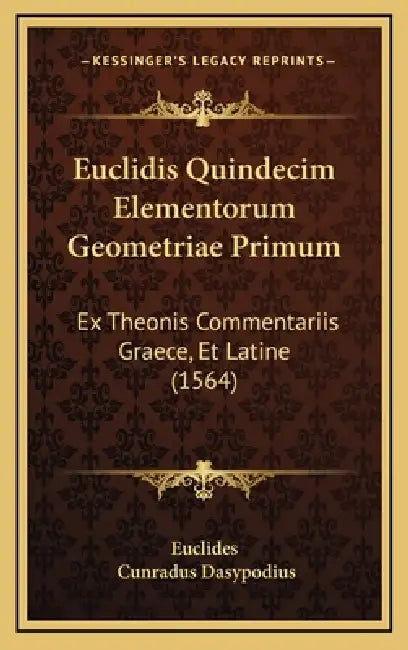 Euclidis Quindecim Elementorum Geometriae Primum: Ex Theonis Commentariis Graece, Et Latine (1564) by Euclides, Cunradus Dasypodius