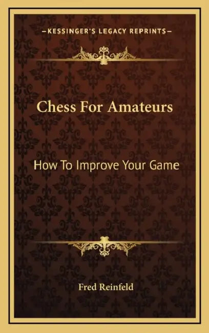 Chess For Amateurs: How To Improve Your Game by Fred Reinfeld