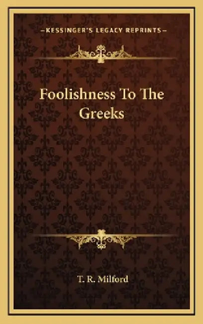 Foolishness To The Greeks by T. R. Milford