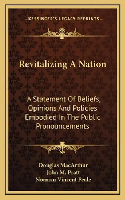 Revitalizing A Nation: A Statement Of Beliefs, Opinions And Policies Embodied In The Public Pronouncements by Douglas MacArthur, John M. Pratt, Norman Vincent Peale