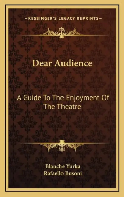 Dear Audience: A Guide To The Enjoyment Of The Theatre by Blanche Yurka, Rafaello Busoni