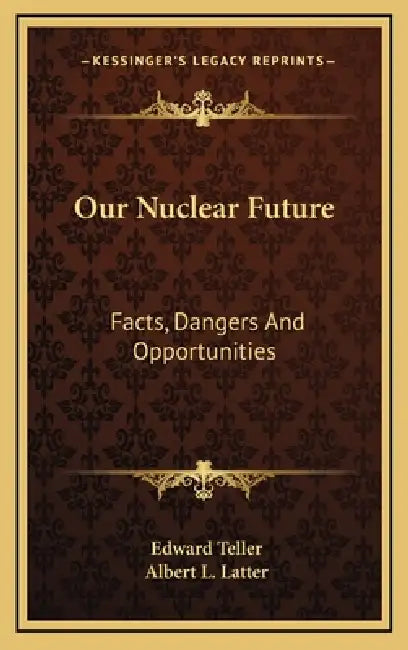 Our Nuclear Future: Facts, Dangers And Opportunities by Edward Teller, Albert L. Latter