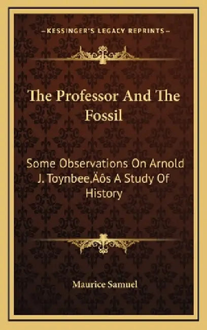 The Professor And The Fossil: Some Observations On Arnold J. Toynbee's A Study Of History by Maurice Samuel