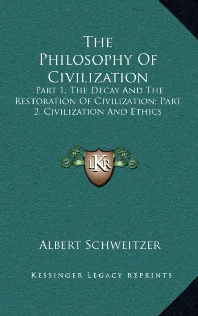 The Philosophy Of Civilization: Part 1, The Decay And The Restoration Of Civilization; Part 2, Civilization And Ethics by Albert Schweitzer