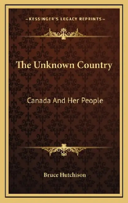 The Unknown Country: Canada And Her People by Bruce Hutchison