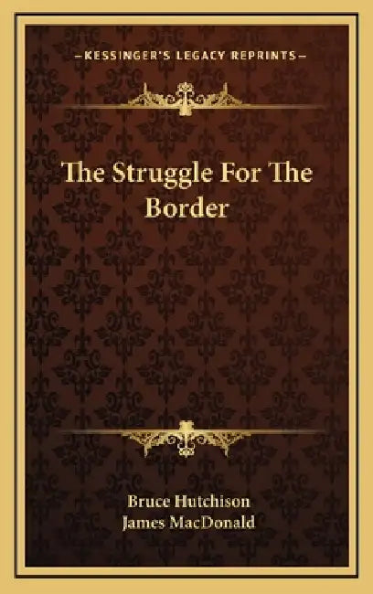 The Struggle For The Border by Bruce Hutchison, James MacDonald