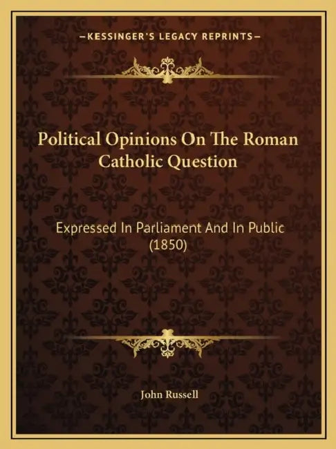 Political Opinions On The Roman Catholic Question: Expressed In Parliament And In Public (1850) by John Russell