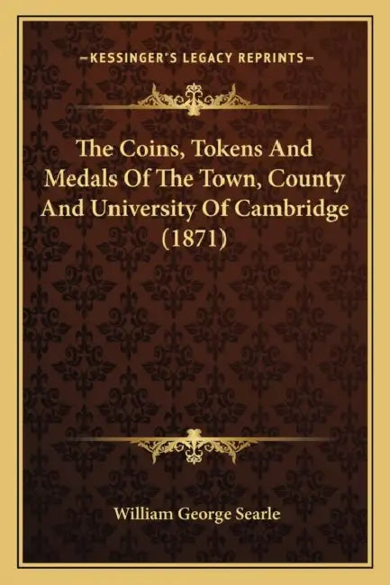 The Coins, Tokens And Medals Of The Town, County And University Of Cambridge (1871) by William George Searle