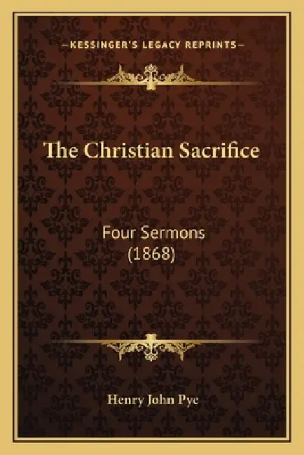 The Christian Sacrifice: Four Sermons (1868) by Henry John Pye