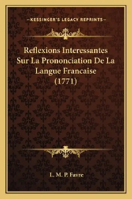 Reflexions Interessantes Sur La Prononciation De La Langue Francaise (1771) by L. M. P. Favre