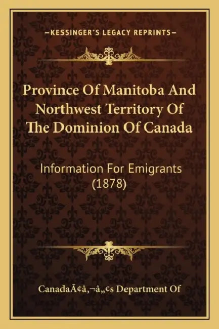 Province Of Manitoba And Northwest Territory Of The Dominion Of Canada: Information For Emigrants (1878) by Canadaââ'¬â"[s Department of