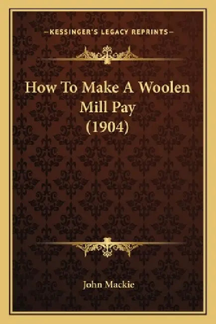 How To Make A Woolen Mill Pay (1904) by John MacKie