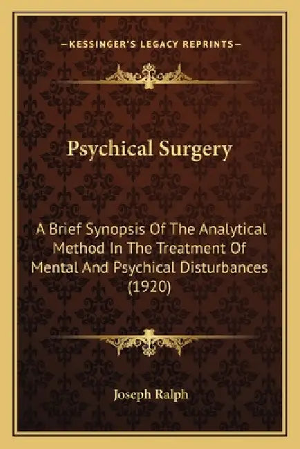 Psychical Surgery: A Brief Synopsis Of The Analytical Method In The Treatment Of Mental And Psychical Disturbances (1920) by Joseph Ralph