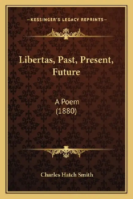 Libertas, Past, Present, Future: A Poem (1880) by Charles Hatch Smith