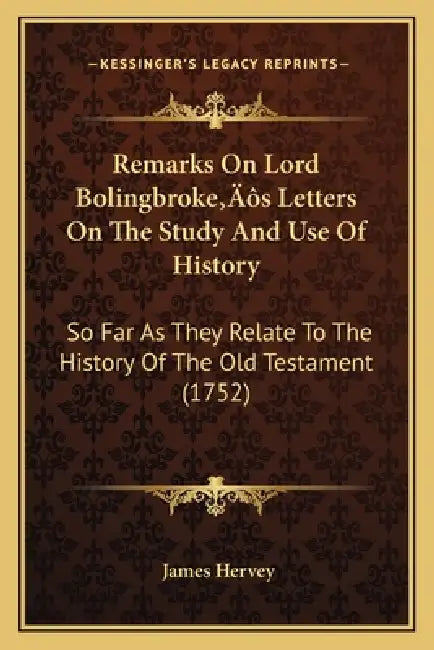 Remarks On Lord Bolingbroke's Letters On The Study And Use Of History: So Far As They Relate To The History Of The Old Testament (1752) by James Hervey