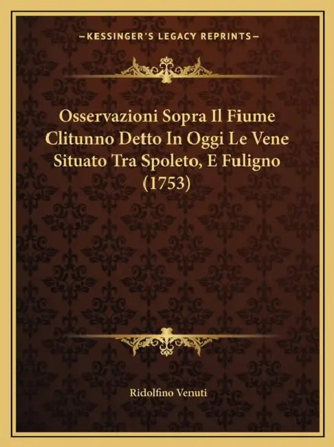 Osservazioni Sopra Il Fiume Clitunno Detto In Oggi Le Vene Situato Tra Spoleto, E Fuligno (1753) by Ridolfino Venuti