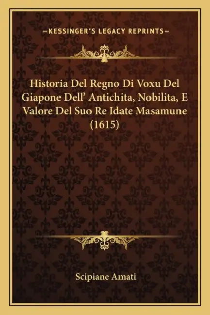 Historia Del Regno Di Voxu Del Giapone Dell' Antichita, Nobilita, E Valore Del Suo Re Idate Masamune (1615) by Scipiane Amati