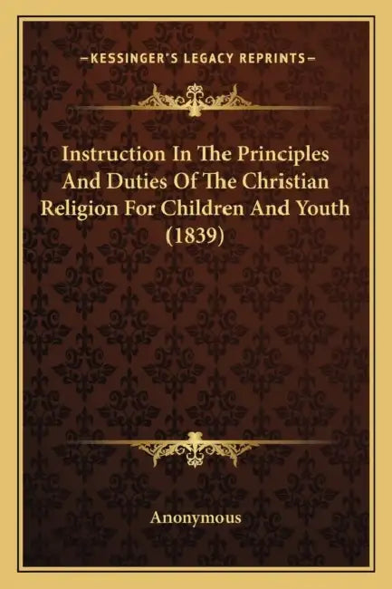Instruction In The Principles And Duties Of The Christian Religion For Children And Youth (1839) by Anonymous