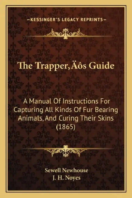 The Trapper's Guide: A Manual Of Instructions For Capturing All Kinds Of Fur Bearing Animals, And Curing Their Skins (1865) by Sewell Newhouse, J. H. Noyes