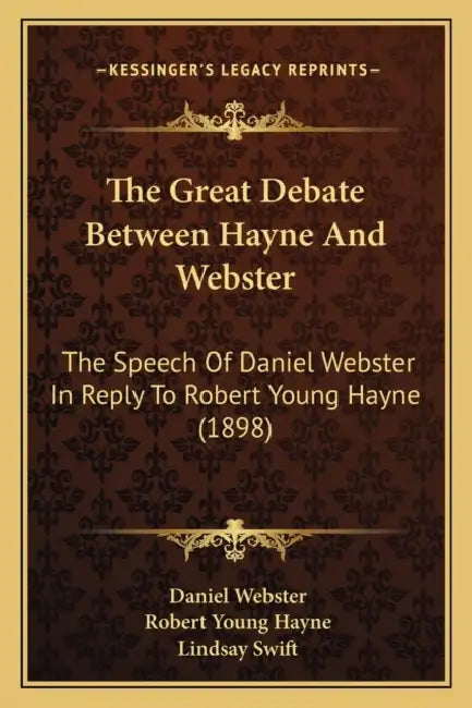 The Great Debate Between Hayne And Webster: The Speech Of Daniel Webster In Reply To Robert Young Hayne (1898) by Daniel Webster, Robert Young Hayne, Lindsay Swift