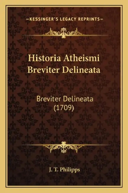 Historia Atheismi Breviter Delineata: Breviter Delineata (1709) by J. T. Philipps