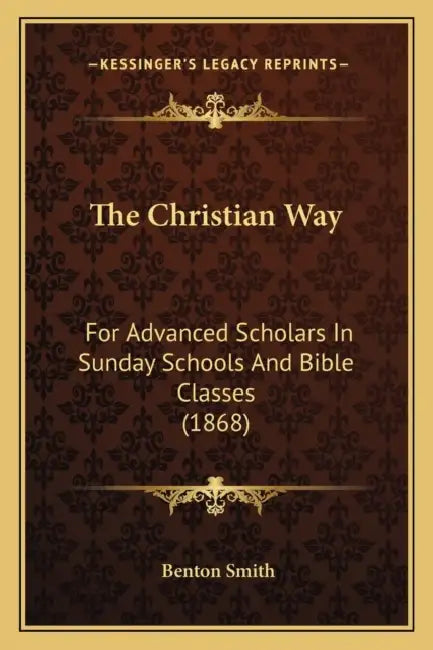 The Christian Way: For Advanced Scholars In Sunday Schools And Bible Classes (1868) by Benton Smith