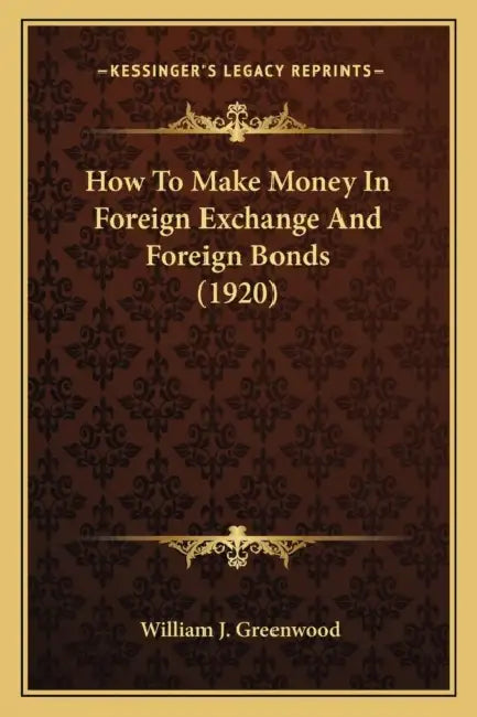 How To Make Money In Foreign Exchange And Foreign Bonds (1920) by William J. Greenwood